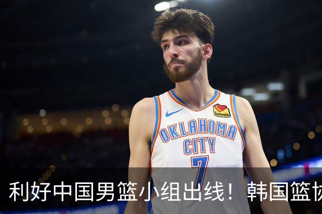 利好中国男篮小组出线！韩国篮协官宣：李贤重不参加世预赛第三窗口期